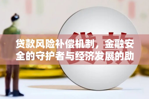 新乡贷款风险补偿机制，金融安全的守护者与经济发展的助推器
