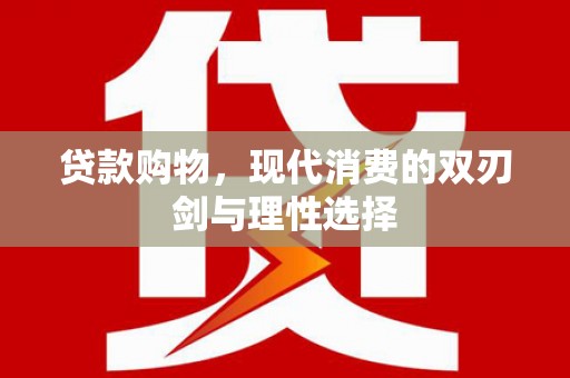 新乡贷款购物，现代消费的双刃剑与理性选择