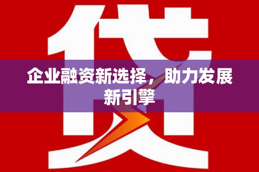 新乡企业融资新选择，助力发展新引擎