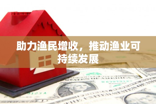 新乡助力渔民增收，推动渔业可持续发展