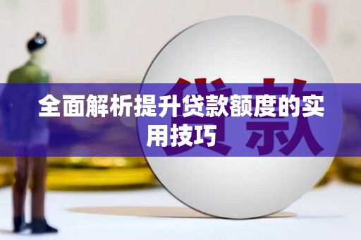 新乡全面解析提升贷款额度的实用技巧