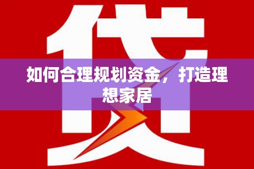 新乡如何合理规划资金，打造理想家居