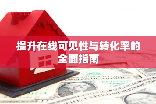新乡提升在线可见性与转化率的全面指南