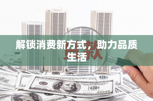 新乡解锁消费新方式，助力品质生活