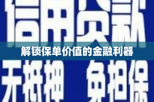 新乡解锁保单价值的金融利器