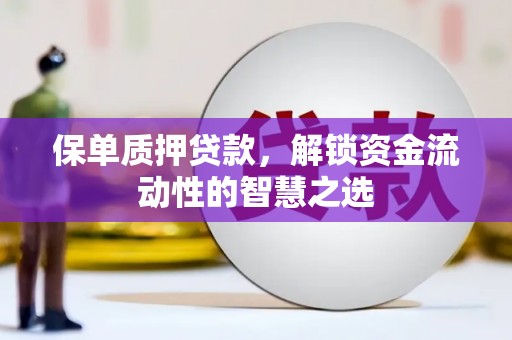 新乡保单质押贷款，解锁资金流动性的智慧之选