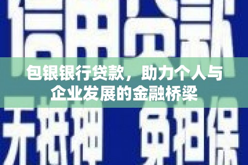 新乡包银银行贷款，助力个人与企业发展的金融桥梁