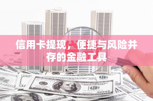 新乡信用卡提现，便捷与风险并存的金融工具