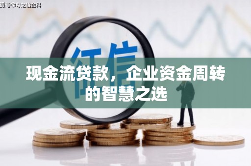 新乡现金流贷款，企业资金周转的智慧之选