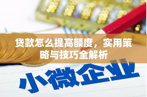 新乡贷款怎么提高额度，实用策略与技巧全解析