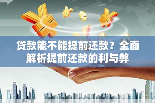 新乡贷款能不能提前还款？全面解析提前还款的利与弊