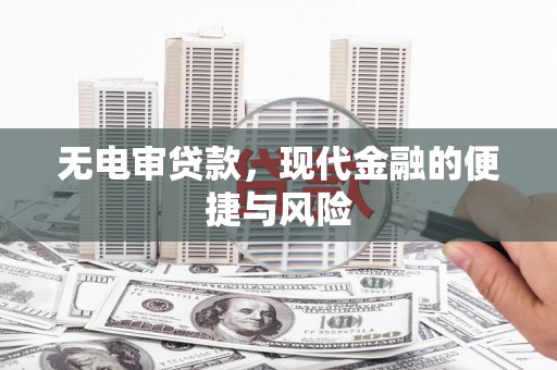 新乡无电审贷款，现代金融的便捷与风险