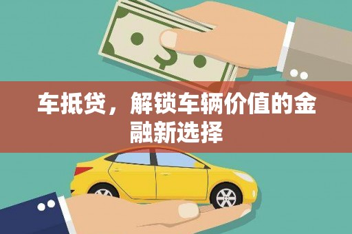 新乡车抵贷，解锁车辆价值的金融新选择