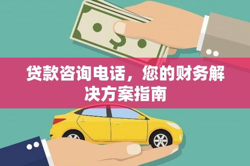 新乡贷款咨询电话，您的财务解决方案指南