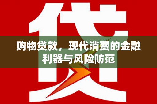 新乡购物贷款，现代消费的金融利器与风险防范