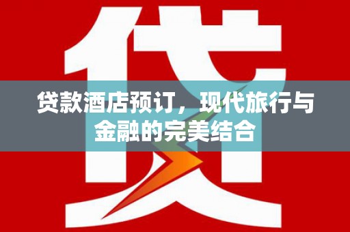 新乡贷款酒店预订，现代旅行与金融的完美结合