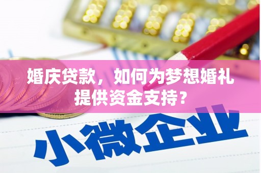 新乡婚庆贷款，如何为梦想婚礼提供资金支持？