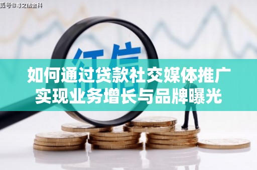 新乡如何通过贷款社交媒体推广实现业务增长与品牌曝光