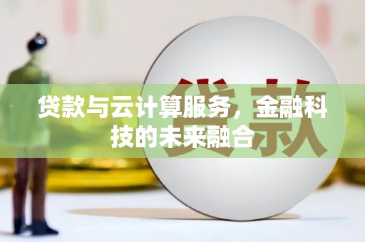 新乡贷款与云计算服务，金融科技的未来融合