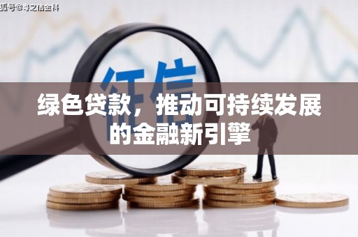 新乡绿色贷款，推动可持续发展的金融新引擎