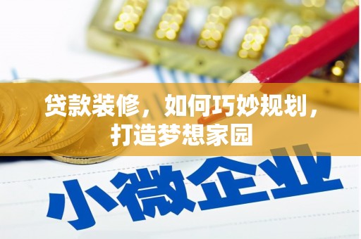新乡贷款装修，如何巧妙规划，打造梦想家园