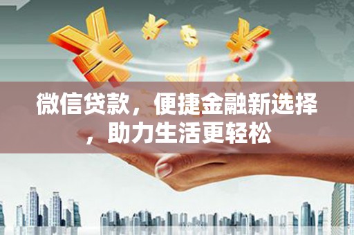 新乡微信贷款，便捷金融新选择，助力生活更轻松
