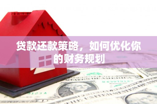 新乡贷款还款策略，如何优化你的财务规划