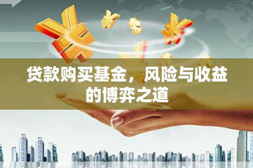 新乡贷款购买基金，风险与收益的博弈之道