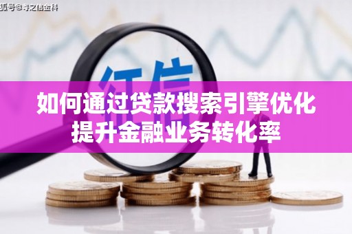 新乡如何通过贷款搜索引擎优化提升金融业务转化率