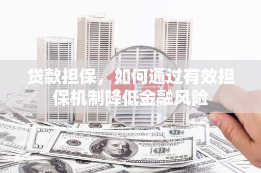 新乡贷款担保，如何通过有效担保机制降低金融风险