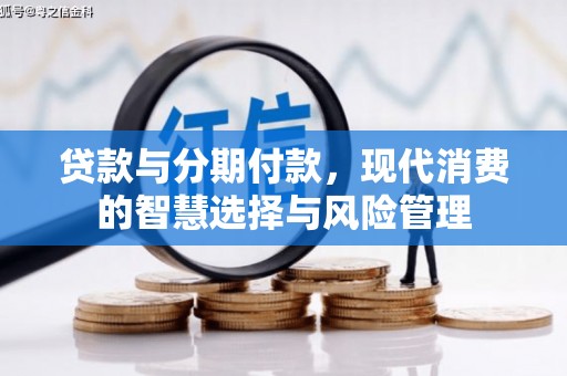 新乡贷款与分期付款，现代消费的智慧选择与风险管理