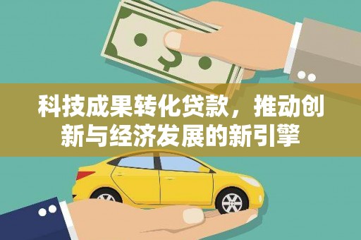 新乡科技成果转化贷款，推动创新与经济发展的新引擎