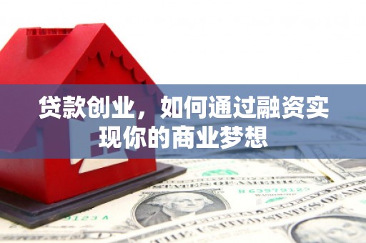 新乡贷款创业，如何通过融资实现你的商业梦想