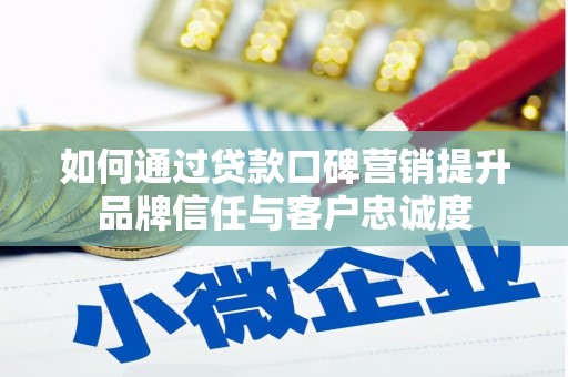 新乡如何通过贷款口碑营销提升品牌信任与客户忠诚度