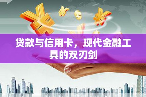 新乡贷款与信用卡，现代金融工具的双刃剑