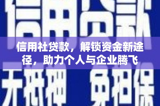 新乡信用社贷款，解锁资金新途径，助力个人与企业腾飞
