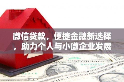 新乡微信贷款，便捷金融新选择，助力个人与小微企业发展