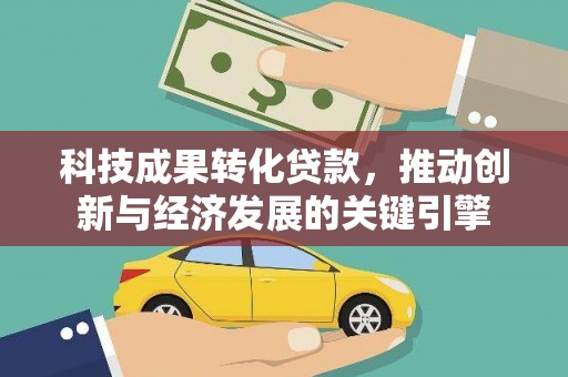 新乡科技成果转化贷款，推动创新与经济发展的关键引擎