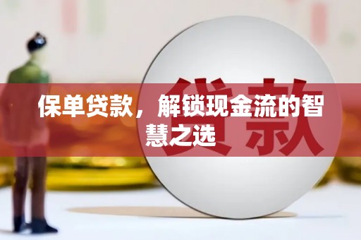 新乡保单贷款，解锁现金流的智慧之选