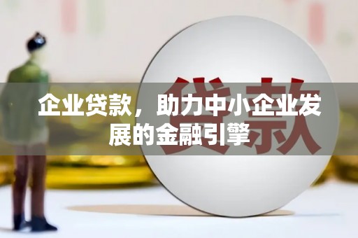 新乡企业贷款，助力中小企业发展的金融引擎