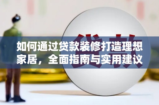 新乡如何通过贷款装修打造理想家居，全面指南与实用建议