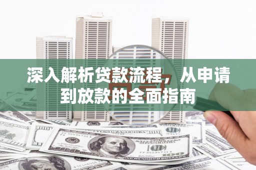 新乡深入解析贷款流程，从申请到放款的全面指南