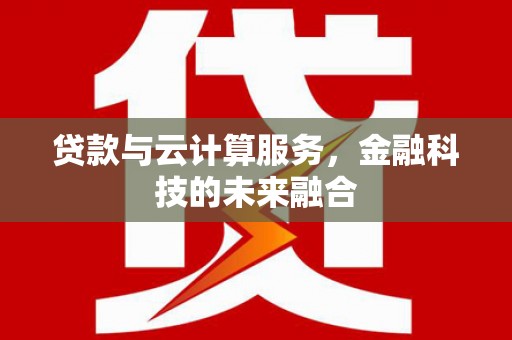 新乡贷款与云计算服务，金融科技的未来融合