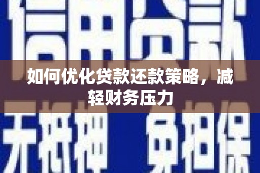 新乡如何优化贷款还款策略，减轻财务压力