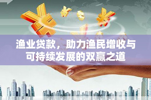 新乡渔业贷款，助力渔民增收与可持续发展的双赢之道