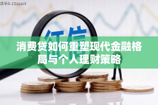新乡消费贷如何重塑现代金融格局与个人理财策略