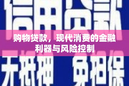 新乡购物贷款，现代消费的金融利器与风险控制