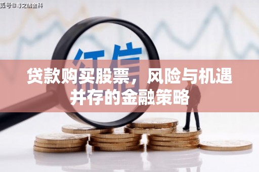 新乡贷款购买股票，风险与机遇并存的金融策略