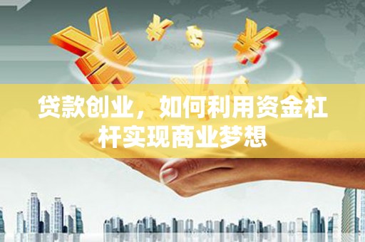 新乡贷款创业，如何利用资金杠杆实现商业梦想