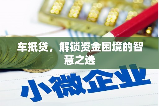 新乡车抵贷，解锁资金困境的智慧之选